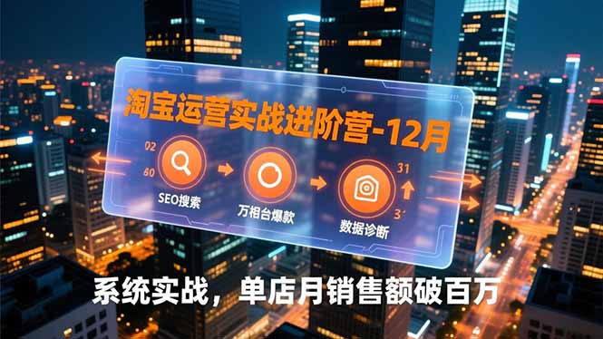 淘宝运营实战进阶营-12月：SEO搜索、万相台爆款、数据诊断，系统实战，单店月销售额破百万-huitchan网创