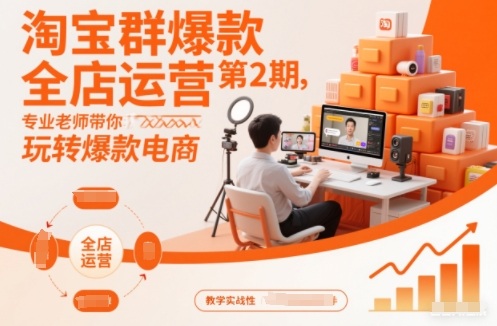 淘宝群爆款全店运营第2期，专业老师带你玩转爆款电商(更新)-huitchan网创