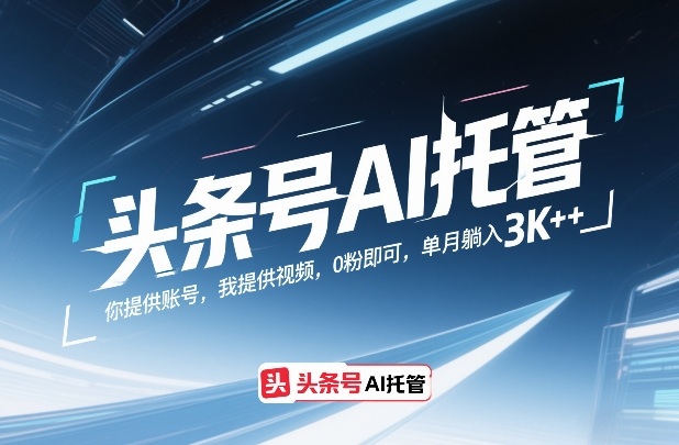 头条号AI托管，你提供账号，我提供视频，0粉即可，单月躺入3k+【揭秘】-huitchan网创