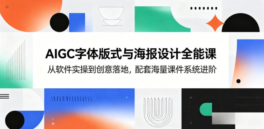 AIGC字体版式与海报设计全能课，从软件实操到创意落地，配套海量课件系统进阶-huitchan网创