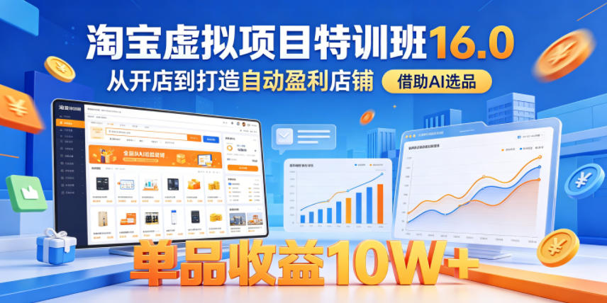 淘宝虚拟项目特训班16.0，从开店到打造自动盈利店铺，借助AI选品，单品收益10W+(更新5月)-huitchan网创