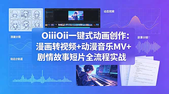 OiiOii一键式动画创作：漫画转视频+动漫音乐MV+剧情故事短片全流程实战-huitchan网创