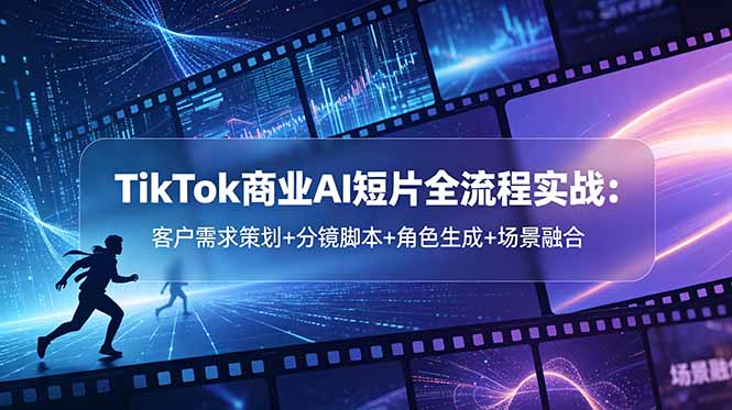 TikTok商业AI短片全流程实战：客户需求策划+分镜脚本+角色生成+场景融合-huitchan网创