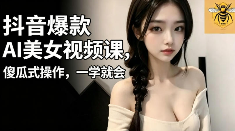 抖音爆款AI美女视频课，傻瓜式操作，一学就会，1个小就能上手-huitchan网创