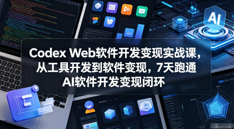 Codex Web软件开发变现实战课，从工具开发到软件变现，7天跑通AI软件开发变现闭环-huitchan网创
