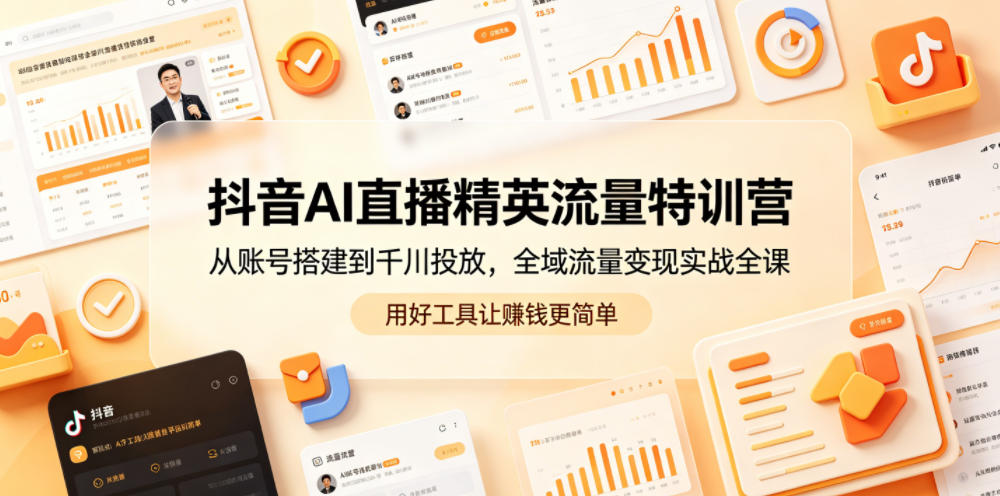 抖音AI直播精英流量特训营，从账号搭建到千川投放，全域流量变现实战全课，用好工具让賺钱更简单-huitchan网创