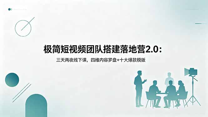 极简短视频团队搭建落地营2.0：三天两夜线下课，四维内容罗盘+十大爆款模版-huitchan网创