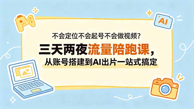 不会定位不会起号不会做视频？三天两夜流量陪跑课，从账号搭建到AI出片一站式搞定-huitchan网创