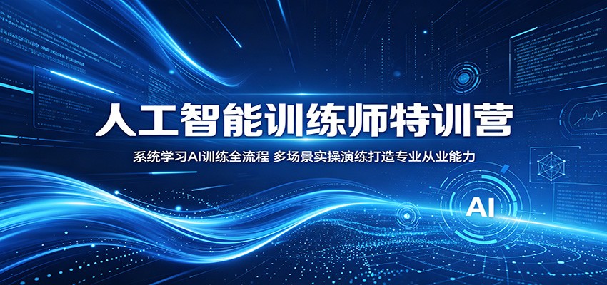 人工智能训练师特训营：系统学习AI训练全流程，多场景实操演练打造专业从业能力-huitchan网创