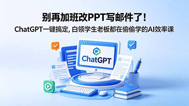 别再加班改PPT写邮件了！ChatGPT一键搞定，白领学生老板都在偷偷学的AI效率课-huitchan网创