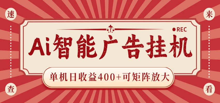 AI智能广告挂机 单机日收益400+ 可矩阵放大 设备越多收益越大 背靠大平台 绿色稳定-huitchan网创