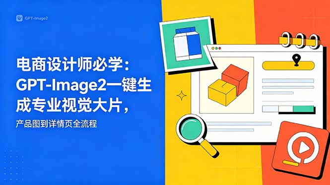 电商设计师必学-更新：GPT-Image2一键生成专业视觉大片，产品图到详情页全流程-huitchan网创