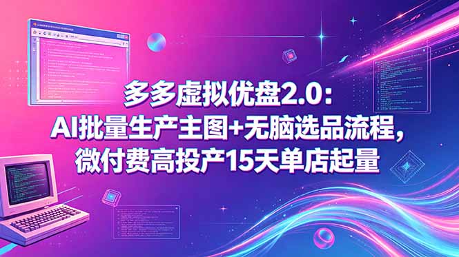 多多虚拟优盘2.0：AI批量生产主图+无脑选品流程，微付费高投产15天单店起量-huitchan网创
