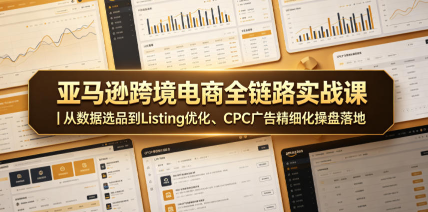 亚马逊跨境电商全链路实战课｜从数据选品到Listing优化、CPC广告精细化操盘落地-huitchan网创