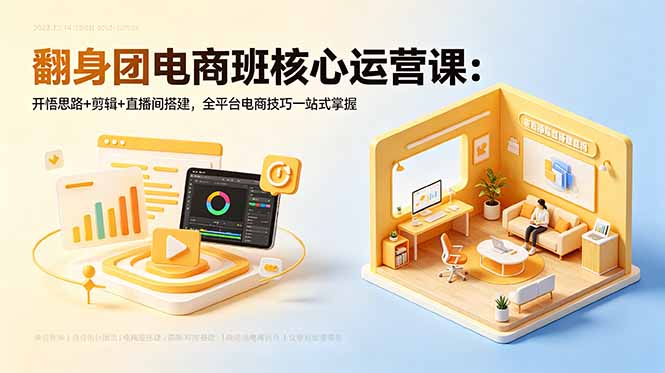 翻身团电商班核心运营课：开悟思路+剪辑+直播间搭建，全平台电商技巧一站式掌握-huitchan网创