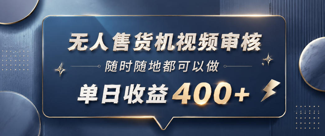 无人售货机视频审核，一部手机随时随地都可以做，10秒一单，单日收益400+【揭秘】-huitchan网创