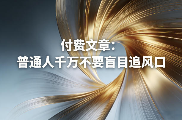 付费文章：普通人千万不要盲目追风口-huitchan网创