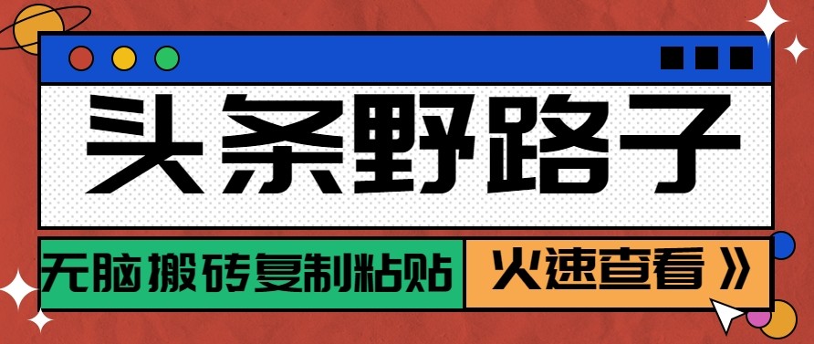 头条单账号日收益300+野路子玩法赛道,无脑搬砖复制粘贴,保姆级教程-huitchan网创