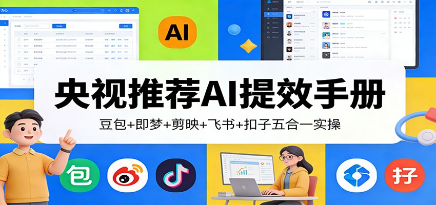 央视推荐AI提效手册：豆包+即梦+剪映+飞书+扣子五合一实操-huitchan网创