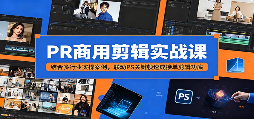 PR商用剪辑实战课：结合多行业实操案例，联动PS关键帧速成接单剪辑功底-huitchan网创