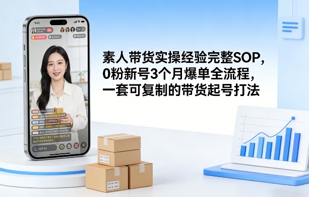 素人短视频带货实操经验完整SOP，0粉新号3个月爆单全流程，一套可复制的带货起号打法-huitchan网创