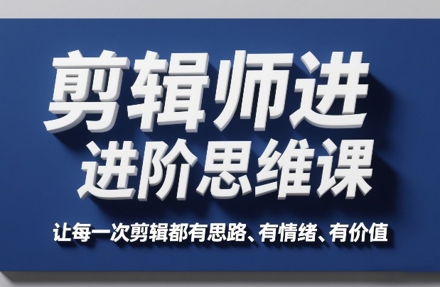 剪辑师进阶思维课，让每一次剪辑都有思路、有情绪、有价值-huitchan网创
