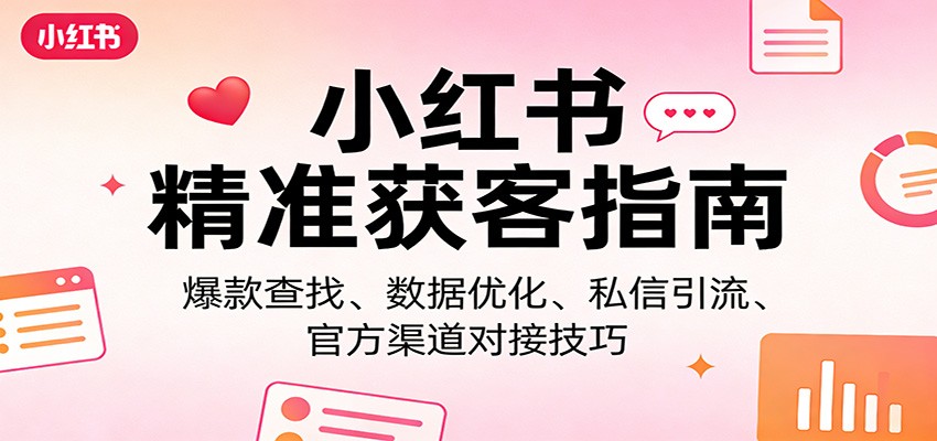 小红书精准获客指南：爆款查找、数据优化、私信引流、官方渠道对接技巧-huitchan网创