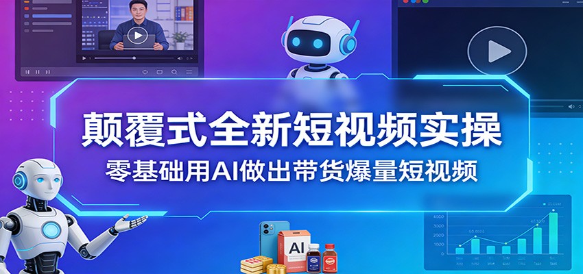 颠覆式全新短视频实操，零基础用AI做出带货爆量短视频-huitchan网创