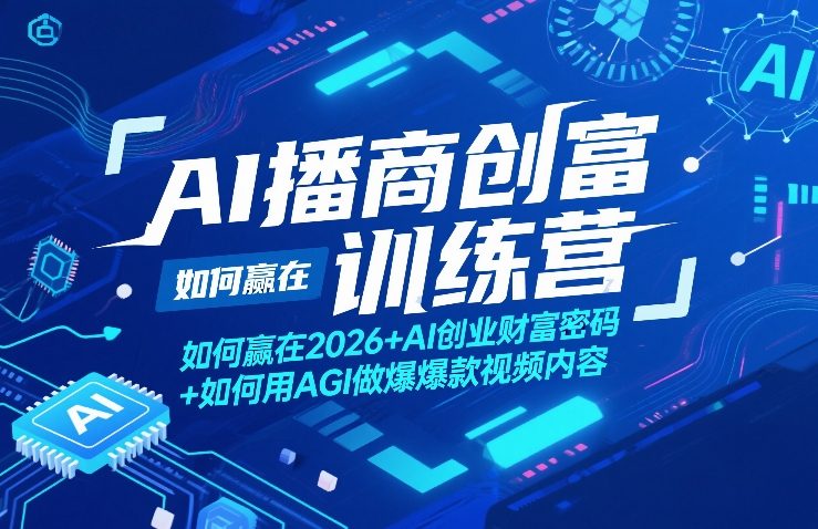 AI播商创富训练营，如何赢在2026+AI创业财富密码+如何用AGI做爆款视频内容-huitchan网创