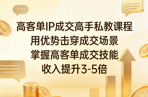 高客单IP成交高手私教课程，用优势击穿成交场景，掌握高客单成交技能，收入提升3-5倍-huitchan网创
