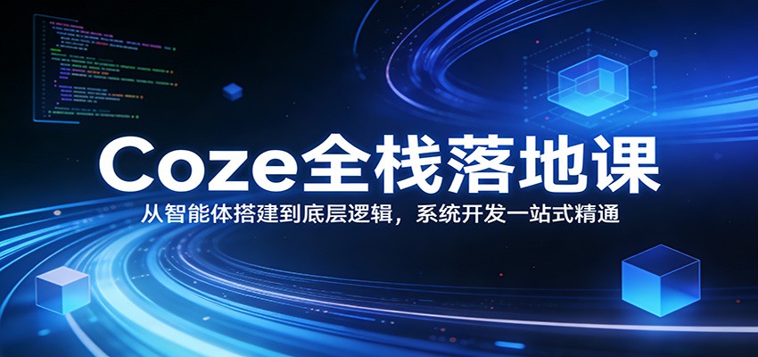 Coze全栈落地课：从智能体搭建到底层逻辑 ，系统开发一站式精通-huitchan网创