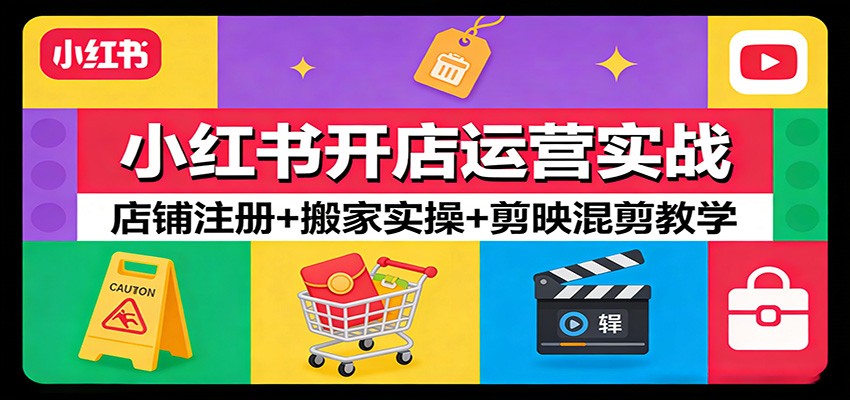 小红书开店运营实战：店铺注册+搬家实操+剪映混剪教学-huitchan网创