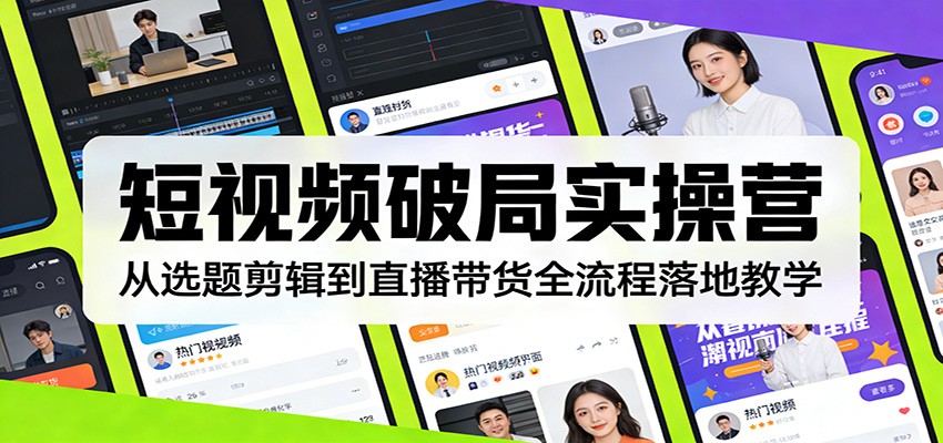 短视频破局实操营：从选题剪辑到直播带货全流程落地教学-huitchan网创