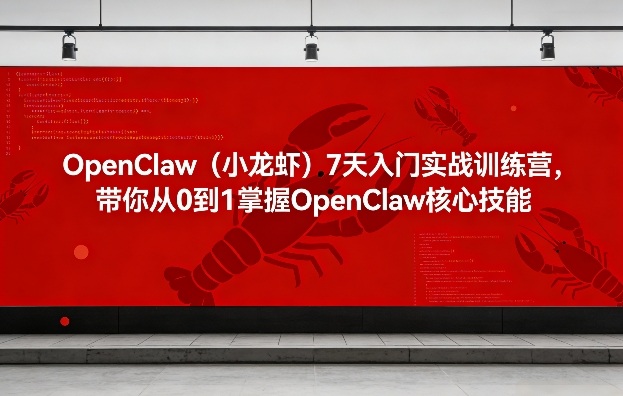 OpenClaw(小龙虾)7天入门实战训练营，带你从0到1掌握OpenClaw核心技能-huitchan网创