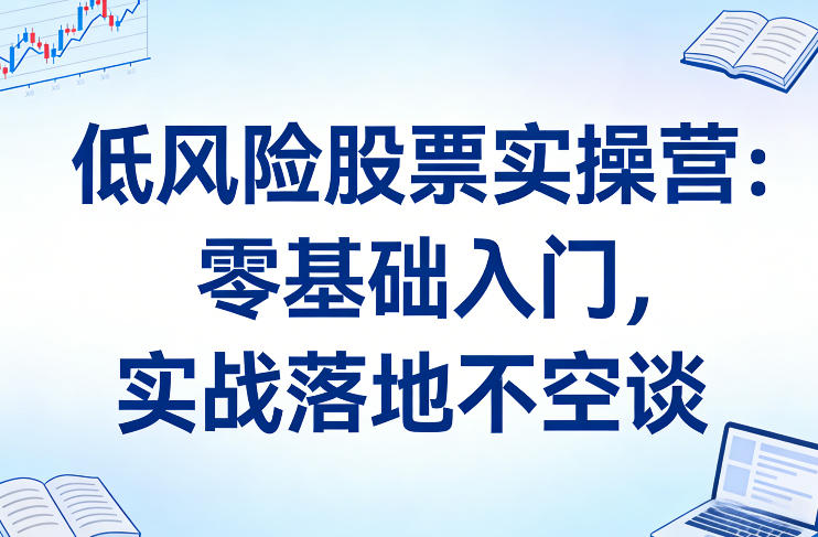 低风险股票实操营：零基础入门，实战落地不空谈-huitchan网创