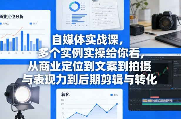 自媒体实战课，多个实例实操给你看，从商业定位到文案到拍摄与表现力到后期剪辑与转化-huitchan网创