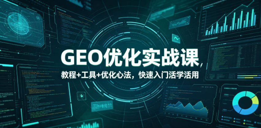 GEO优化实战课，教程+工具+优化心法，快速入门活学活用-huitchan网创