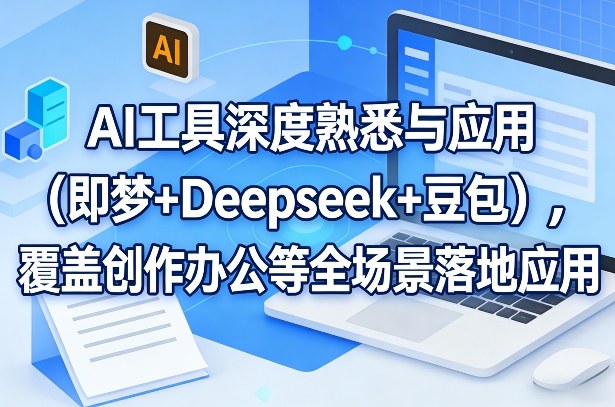 AI工具深度熟悉与应用(即梦+Deepseek+豆包)，覆盖创作办公等全场景落地应用-huitchan网创