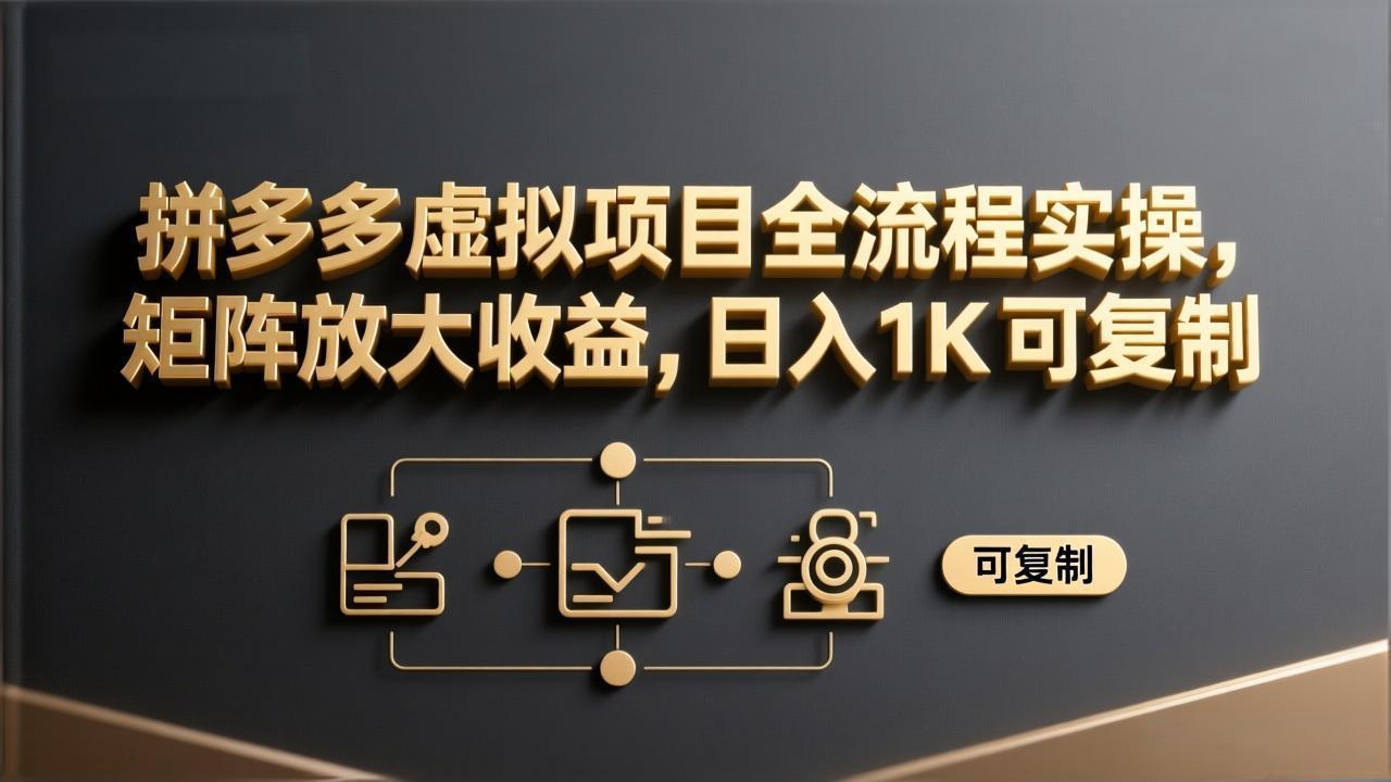 拼多多虚拟项目全流程实操，矩阵放大收益，日入 1K 可复制-huitchan网创