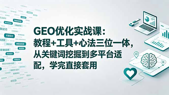 GEO优化实战课：教程+工具+心法三位一体，从关键词挖掘到多平台适配，学完直接套用-huitchan网创