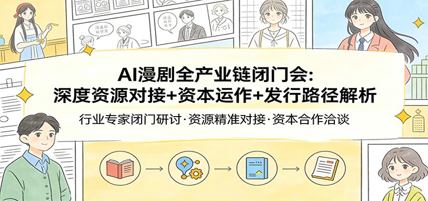 AI漫剧全产业链闭门会：深度资源对接+资本运作+发行路径解析-huitchan网创