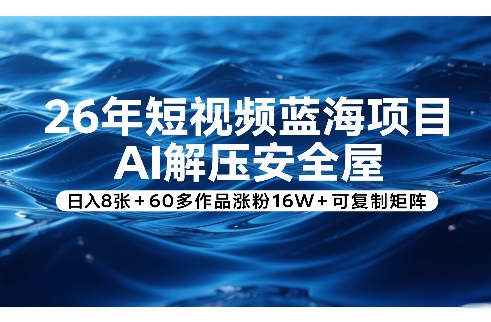 26年短视频蓝海项目，AI解压安全屋，日入8张+60多作品涨粉16W+可复制矩阵-huitchan网创