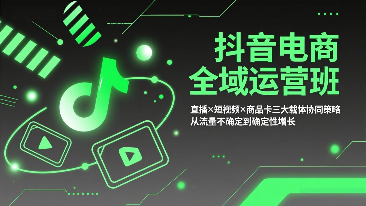 抖音电商全域运营班：直播×短视频×商品卡三大载体协同策略，从流量不确定到确定性增长-huitchan网创