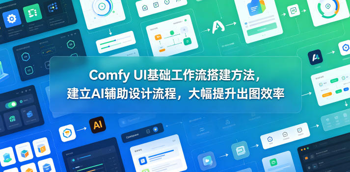 Comfy UI基础工作流搭建方法，建立AI辅助设计流程，大幅提升出图效率-huitchan网创