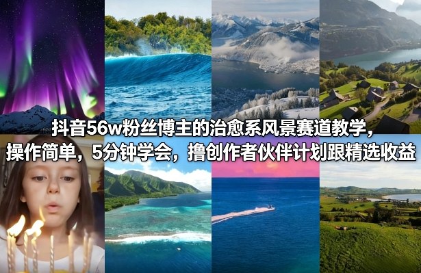 抖音56w粉丝博主的治愈系风景赛道教学，操作简单，5分钟学会，撸创作者伙伴计划跟精选收益-huitchan网创