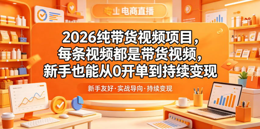 2026纯带货视频项目，每条视频都是带货视频，新手也能从0开单到持续变现-huitchan网创