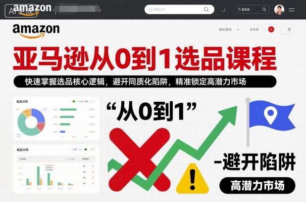 亚马逊从0到1选品课程，快速掌握选品核心逻辑，避开同质化陷阱，精准锁定高潜力市场(更新)-huitchan网创