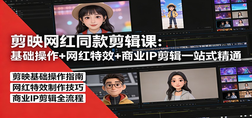 剪映网红同款剪辑：基础操作+网红特效+商业IP剪辑一站式精通-huitchan网创