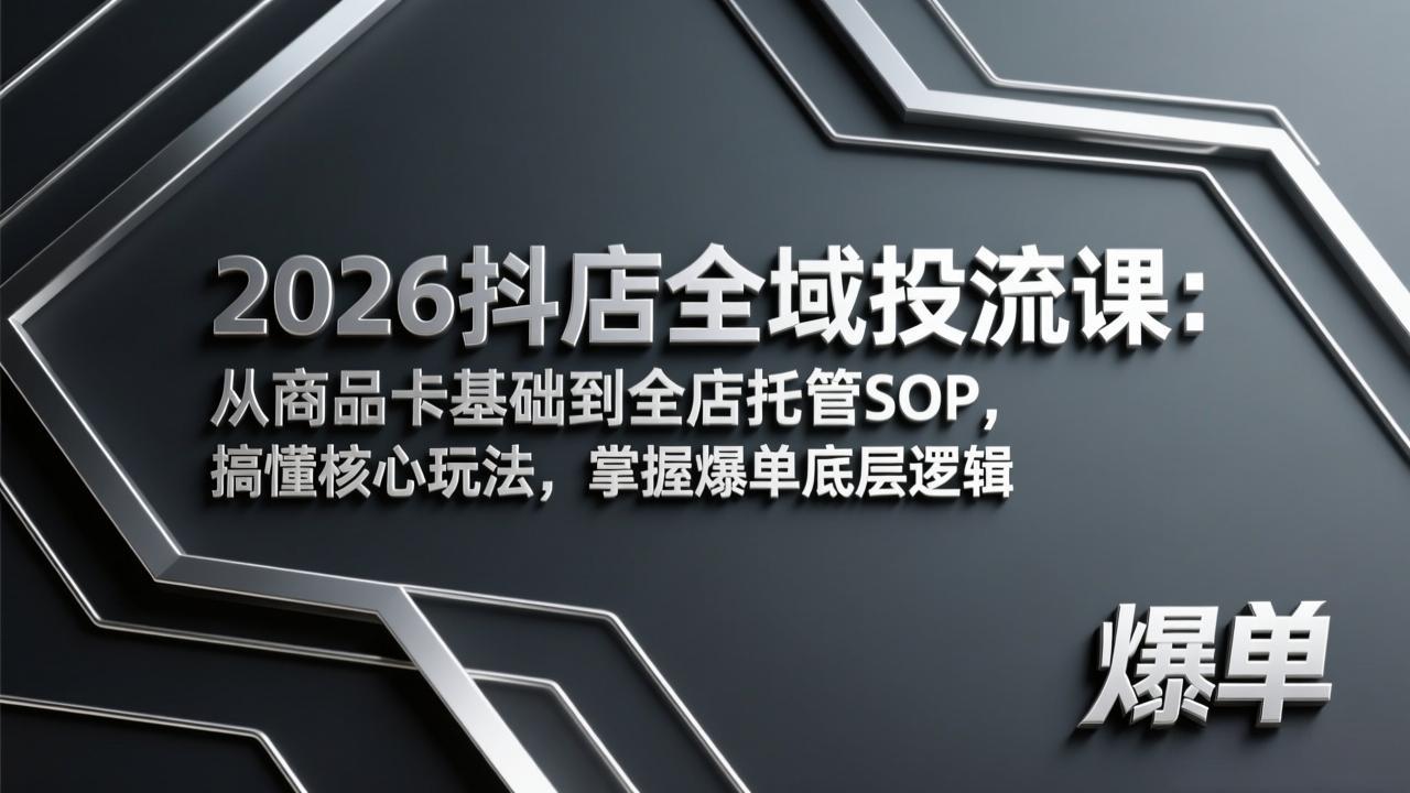 2026抖店全域投流课：从商品卡基础到全店托管SOP，搞懂核心玩法，掌握爆单底层逻辑-huitchan网创