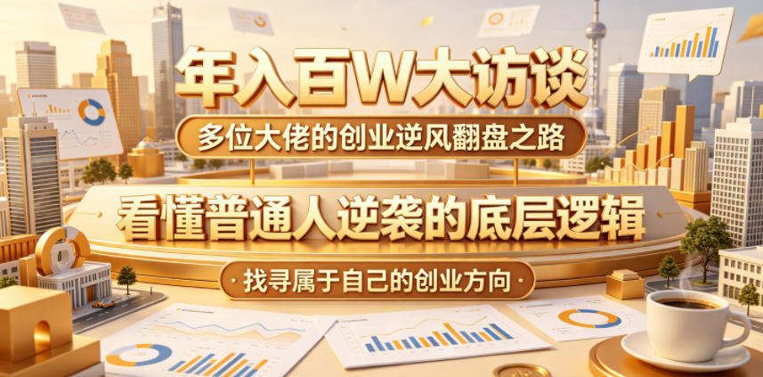 年入百W大访谈，多位大佬的创业逆风翻盘之路，看懂普通人逆袭的底层逻辑，找寻属于自己的创业方向-huitchan网创